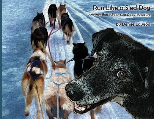 Bež ako pes na saniach: Ďalšie dobrodružstvo čierneho medveďa so psím záprahom - Run Like a Sled Dog: Another Black Bear Sled Dog Adventure