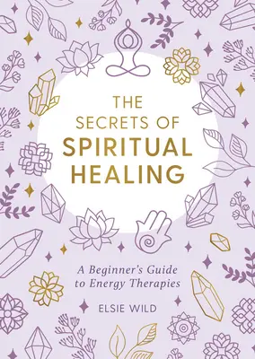 Tajomstvá duchovného liečenia: Tajomstvá duchovných terapií: Sprievodca začiatočníka po energetických terapiách - The Secrets of Spiritual Healing: A Beginner's Guide to Energy Therapies