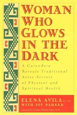 Žena, ktorá svieti v tme: Curandera odhaľuje tradičné aztécke tajomstvá fyzického a duchovného zdravia - Woman Who Glows in the Dark: A Curandera Reveals Traditional Aztec Secrets of Physical and Spiritual Health