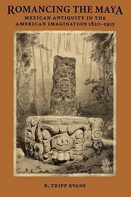 Romancing the Maya: Mexický starovek v americkej predstavivosti, 1820-1915 - Romancing the Maya: Mexican Antiquity in the American Imagination, 1820-1915