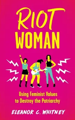 Riot Woman (Vzbura ženy): Vydajte sa na cestu za feministickými hodnotami, aby ste zničili patriarchát - Riot Woman: Using Feminist Values to Destroy the Patriarchy
