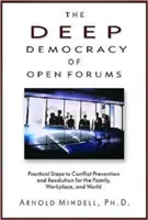 Hlboká demokracia otvorených fór: Praktické kroky k predchádzaniu a riešeniu konfliktov v rodine, na pracovisku a vo svete - The Deep Democracy of Open Forums: Practical Steps to Conflict Prevention and Resolution for the Family, Workplace, and World