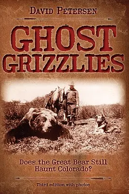Ghost Grizzlies: Strašia ešte veľké medvede v Colorade? 3. vyd. - Ghost Grizzlies: Does the great bear still haunt Colorado? 3rd ed.