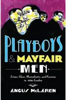 Playboyovia a muži z Mayfair: Zločin, trieda, mužnosť a fašizmus v Londýne 30. rokov 20. storočia - Playboys and Mayfair Men: Crime, Class, Masculinity, and Fascism in 1930s London