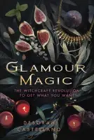 Glamour Magic: Čarodejnícka revolúcia, vďaka ktorej získate, čo chcete - Glamour Magic: The Witchcraft Revolution to Get What You Want