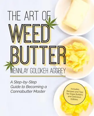 The Art of Weed Butter (Umenie trávového masla): A Step-by-Step Guide to Becoming a Cannabutter Master - The Art of Weed Butter: A Step-By-Step Guide to Becoming a Cannabutter Master