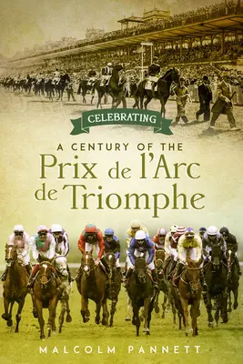 Oslavy storočnice Ceny Víťazného oblúka: História najväčších európskych konských dostihov - Celebrating a Century of the Prix de l'Arc de Triomphe: The History of Europe's Greatest Horse Race