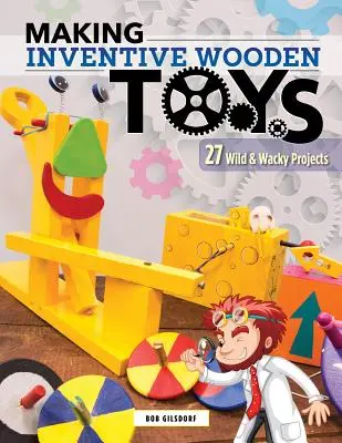 Výroba vynaliezavých drevených hračiek: 33 divokých a bláznivých projektov ideálnych na vzdelávanie v oblasti pary - Making Inventive Wooden Toys: 33 Wild & Wacky Projects Ideal for Steam Education