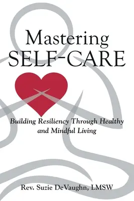 Zvládnutie starostlivosti o seba: budovanie odolnosti prostredníctvom zdravého a uvedomelého života - Mastering Self-Care: Building Resiliency Through Healthy and Mindful Living