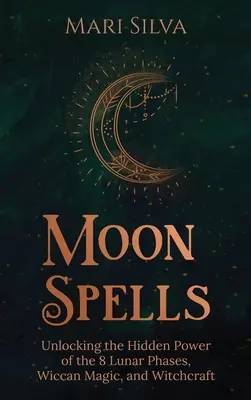 Mesačné kúzla: Odhaľovanie skrytej sily 8 lunárnych fáz, wiccanskej mágie a čarodejníctva - Moon Spells: Unlocking the Hidden Power of the 8 Lunar Phases, Wiccan Magic, and Witchcraft