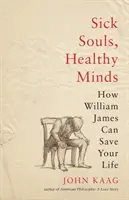 Choré duše, zdravé mysle: Ako vám William James môže zachrániť život - Sick Souls, Healthy Minds: How William James Can Save Your Life