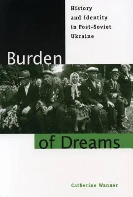 Bremeno snov: História a identita na postsovietskej Ukrajine - Burden of Dreams: History and Identity in Post-Soviet Ukraine