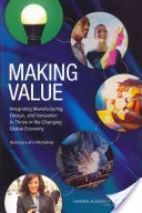 Vytváranie hodnôt:  Zhrnutie seminára - Making Value: Integrating Manufacturing, Design, and Innovation to Thrive in the Changing Global Economy: Summary of a Workshop