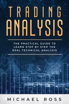 Analýza obchodovania: Praktický sprievodca, ktorý vám krok za krokom pomôže naučiť sa SKUTOČNÚ technickú analýzu. - Trading Analysis: The Practical Guide to Learn Step by Step the REAL Technical Analysis