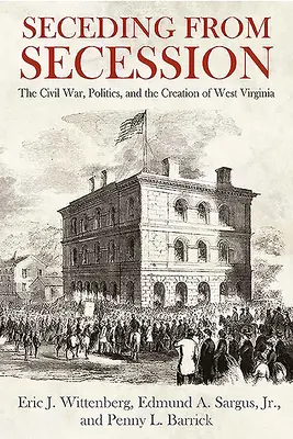 Odstúpenie od secesie: Občianska vojna, politika a vznik Západnej Virgínie - Seceding from Secession: The Civil War, Politics, and the Creation of West Virginia