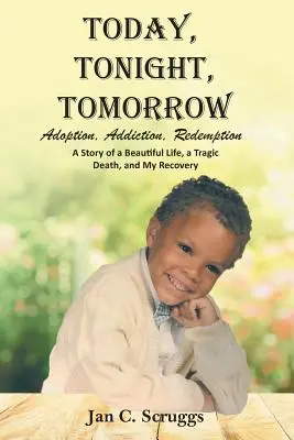 Dnes, dnes, zajtra: Príbeh krásneho života a tragickej smrti a môjho uzdravenia: Adopcia, závislosť, vykúpenie - Today, Tonight, Tomorrow: Adoption, Addiction, Redemption; A story of a Beautiful Life and Tragic Death, and My Recovery