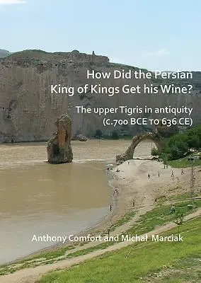 Ako perzský kráľ kráľov získaval víno? horný Tigris v staroveku (cca 700 pred n. l. až 636 n. l.) - How Did the Persian King of Kings Get His Wine? the Upper Tigris in Antiquity (C.700 Bce to 636 Ce)