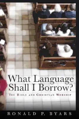Aký jazyk si mám požičať? Biblia a kresťanská bohoslužba - What Language Shall I Borrow?: The Bible and Christian Worship