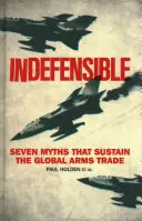Neobhájiteľné: Sedem mýtov, ktoré udržiavajú globálny obchod so zbraňami - Indefensible: Seven Myths That Sustain the Global Arms Trade