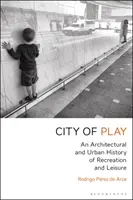 Mesto hry: Architektonické a urbánne dejiny rekreácie a voľného času - City of Play: An Architectural and Urban History of Recreation and Leisure
