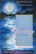 Nebola som pripravená rozlúčiť sa: Vydanie príručky: Prežiť, zvládnuť a uzdraviť sa po náhlom úmrtí milovanej osoby - I Wasn't Ready to Say Goodbye: Surviving, Coping and Healing After the Sudden Death of a Loved One