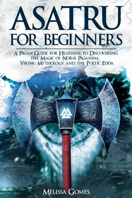 Asatru pre začiatočníkov: Pohanská príručka pre pohanov na objavovanie mágie severského pohanstva, vikingskej mytológie a poetickej Eddy - Asatru For Beginners: A Pagan Guide for Heathens to Discovering the Magic of Norse Paganism, Viking Mythology and the Poetic Edda