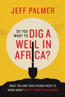Takže chceš vykopať studňu v Afrike? Čo by ste vy a vaša cirkev mali vedieť o misiách zameraných na milosrdenstvo? - So You Want to Dig a Well in Africa?: What You and Your Church Need to Know About Mercy-Oriented Missions