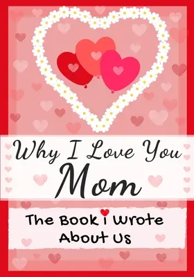 Prečo ťa mám rád mama: Kniha, ktorú som o nás napísal: Ideálny darček pre deti na Valentína, narodeniny, Vianoce, výročie, Deň matiek alebo - Why I Love You Mom: The Book I Wrote About Us Perfect for Kids Valentine's Day Gift, Birthdays, Christmas, Anniversaries, Mother's Day or