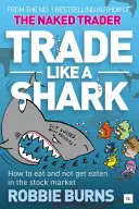 Obchodujte ako žralok: Nahý obchodník: Ako sa najesť a nenechať sa zjesť na akciovom trhu - Trade Like a Shark: The Naked Trader on How to Eat and Not Get Eaten in the Stock Market