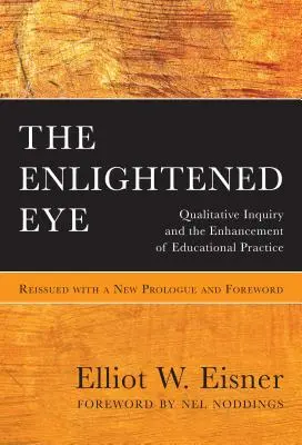 Osvietené oko: Vydanie: Kvalitatívne skúmanie a skvalitnenie vzdelávacej praxe s novým prológom a predslovom - The Enlightened Eye: Qualitative Inquiry and the Enhancement of Educational Practice, Reissued with a New Prologue and Foreword