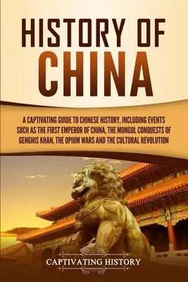 Dejiny Číny: Pútavý sprievodca čínskymi dejinami vrátane udalostí, ako je prvý čínsky cisár, mongolské dobývanie G - History of China: A Captivating Guide to Chinese History, Including Events Such as the First Emperor of China, the Mongol Conquests of G