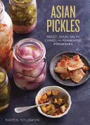 Asian Pickles: Sladké, kyslé, slané, solené a fermentované konzervy z Kórey, Japonska, Číny, Indie a ďalších krajín - Asian Pickles: Sweet, Sour, Salty, Cured, and Fermented Preserves from Korea, Japan, China, India, and Beyond