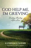 Bože, pomôž mi, smútim: Nájsť uzdravenie po strate - God Help Me, I'm Grieving: Finding Healing After Loss