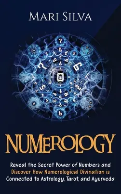 Numerológia: Odhaľte tajnú moc čísel a zistite, ako numerologické veštenie súvisí s astrológiou, tarotom a ayu - Numerology: Reveal the Secret Power of Numbers and Discover How Numerological Divination is Connected to Astrology, Tarot, and Ayu