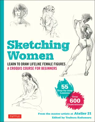 Skicovanie žien: Naučte sa kresliť realistické ženské postavy, kompletný kurz pre začiatočníkov - viac ako 600 ilustrácií - Sketching Women: Learn to Draw Lifelike Female Figures, a Complete Course for Beginners - Over 600 Illustrations
