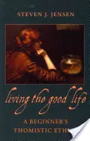 Dobrý život: tomistická etika pre začiatočníkov - Living the Good Life a Beginner's Thomistic Ethics