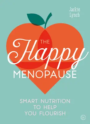 Šťastná menopauza: Chytrá výživa, ktorá vám pomôže rozkvitnúť - The Happy Menopause: Smart Nutrition to Help You Flourish