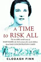 Čas riskovať všetko - Neuveriteľný nevypovedaný príbeh Mary Elmesovej, írskej ženy, ktorá zachránila deti z nacistických koncentračných táborov - Time to Risk All - The incredible untold story of Mary Elmes, the Irish woman who saved children from Nazi Concentration Camps