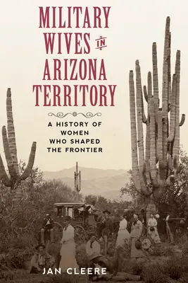 Vojenské manželky na území Arizony: Vydanie knihy: História žien, ktoré formovali pohraničie - Military Wives in Arizona Territory: A History of Women Who Shaped the Frontier