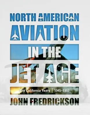 Severoamerické letectvo v ére prúdových lietadiel: Kalifornské roky, 1945-1997 - North American Aviation in the Jet Age: The California Years, 1945-1997