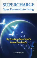 Nabite svoje sny do života: Dôverou vo vnútorné vedenie svojej duše - Supercharge Your Dreams Into Being: By Trusting Your Soul's Inner Guidance