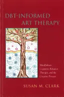 Dbt-informovaná arteterapia: Všímavosť, kognitívno-behaviorálna terapia a tvorivý proces - Dbt-Informed Art Therapy: Mindfulness, Cognitive Behavior Therapy, and the Creative Process