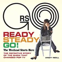Ready Steady Go!: Víkend začína tu: Definitívny príbeh relácie, ktorá zmenila populárnu televíziu - Ready Steady Go!: The Weekend Starts Here: The Definitive Story of the Show That Changed Pop TV