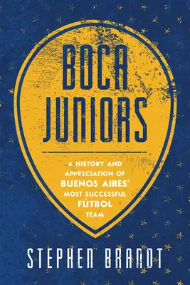 Boca Juniors: Bocassa Boisers: A History and Appreciation of Buenos Aires' Most Successful Futbol Team - Boca Juniors: A History and Appreciation of Buenos Aires' Most Successful Futbol Team