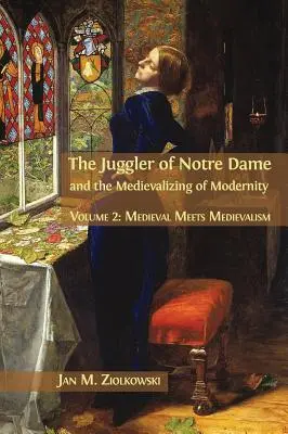 Žonglér z Notre Dame a stredovekosť moderny: Diel 2: Stredovek sa stretáva so stredovekom - The Juggler of Notre Dame and the Medievalizing of Modernity: Volume 2: Medieval Meets Medievalism