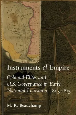 Nástroje impéria: Koloniálne elity a správa USA v ranej národnej Louisiane, 1803-1815 - Instruments of Empire: Colonial Elites and U.S. Governance in Early National Louisiana, 1803-1815