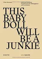 TÁTO BABIČKA BUDE JUNKIE - Kunst und Forschung: Projektbericht uber Abhangigkeiten und Gewaltraume - THIS BABY DOLL WILL BE A JUNKIE - Kunst und Forschung: Projektbericht uber Abhangigkeiten und Gewaltraume
