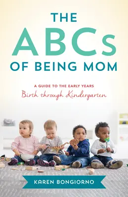 Abeceda byť mamou: a podpora od mamy od vedľa, od narodenia po škôlku. - The ABCs of Being Mom: Advice and Support from the Mom Next Door, Birth Through Kindergarten