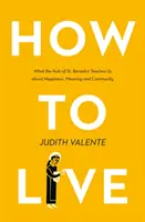 Ako žiť - Čo nás učí Regula svätého Benedikta o šťastí, zmysle a spoločenstve - How to Live - What the Rule of St. Benedict Teaches Us About Happiness, Meaning, and Community