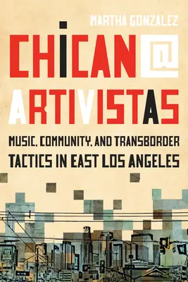 Chican@ Artivistas: Hudba, komunita a cezhraničné taktiky vo východnom Los Angeles - Chican@ Artivistas: Music, Community, and Transborder Tactics in East Los Angeles